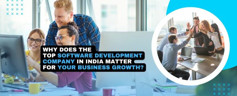 Why Does the Top Software Development Company in India Matter for Your Business Growth?
