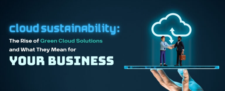 Cloud Sustainability: The Rise of Green Cloud Solutions and What They Mean for Your Business