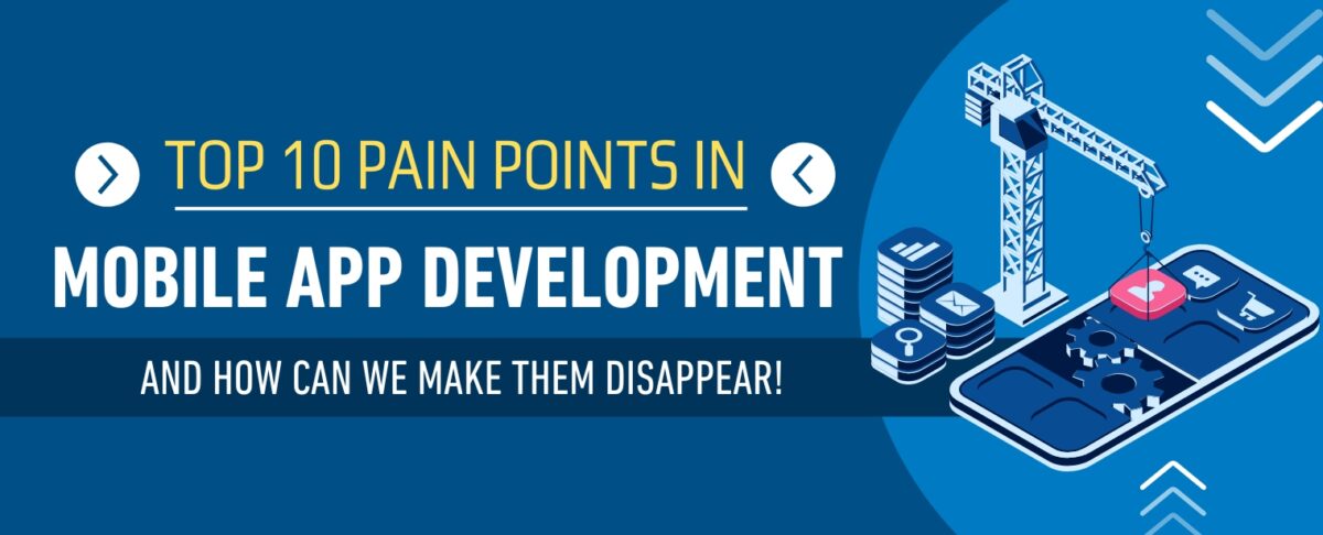 Top 10 Pain Points in Mobile App Development and how can we make them disappear!