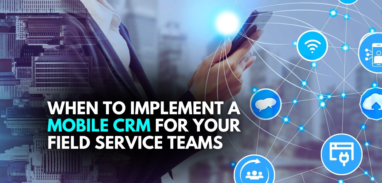 When to Implement a Mobile CRM for Your Field Service Teams