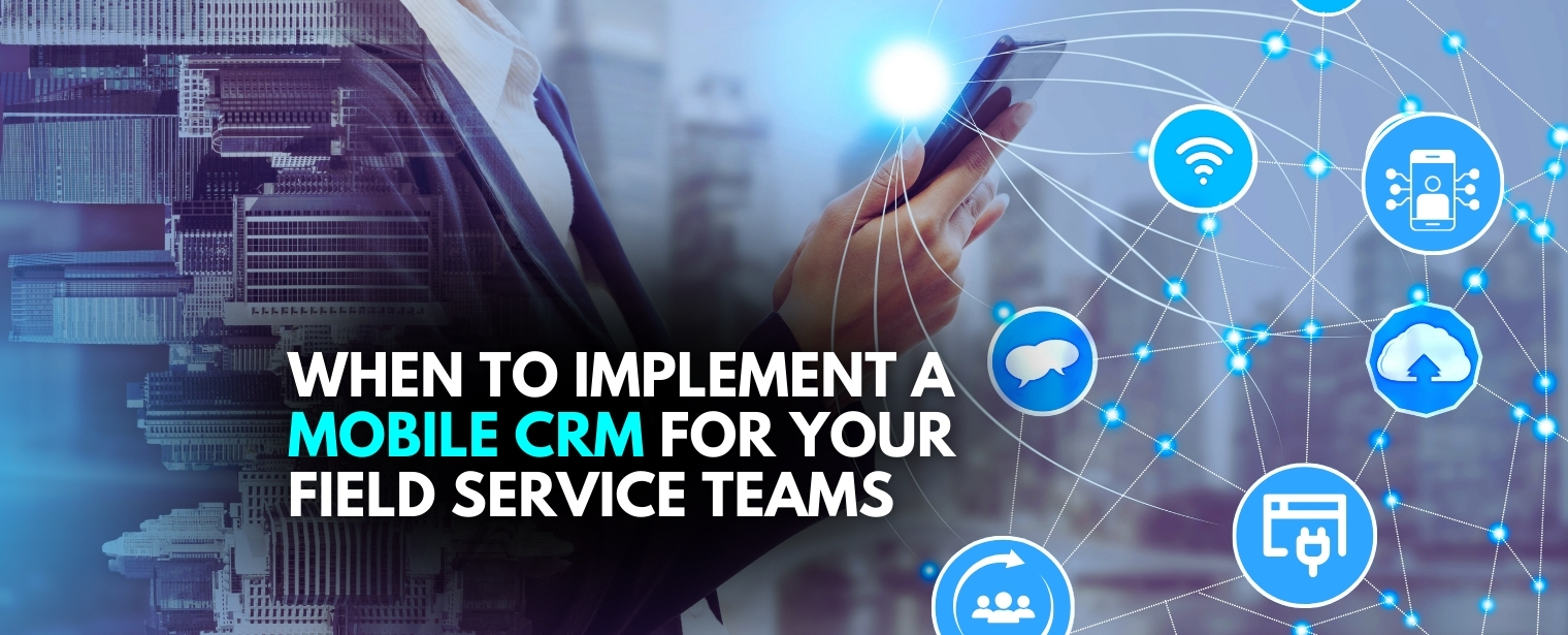 When to Implement a Mobile CRM for Your Field Service Teams