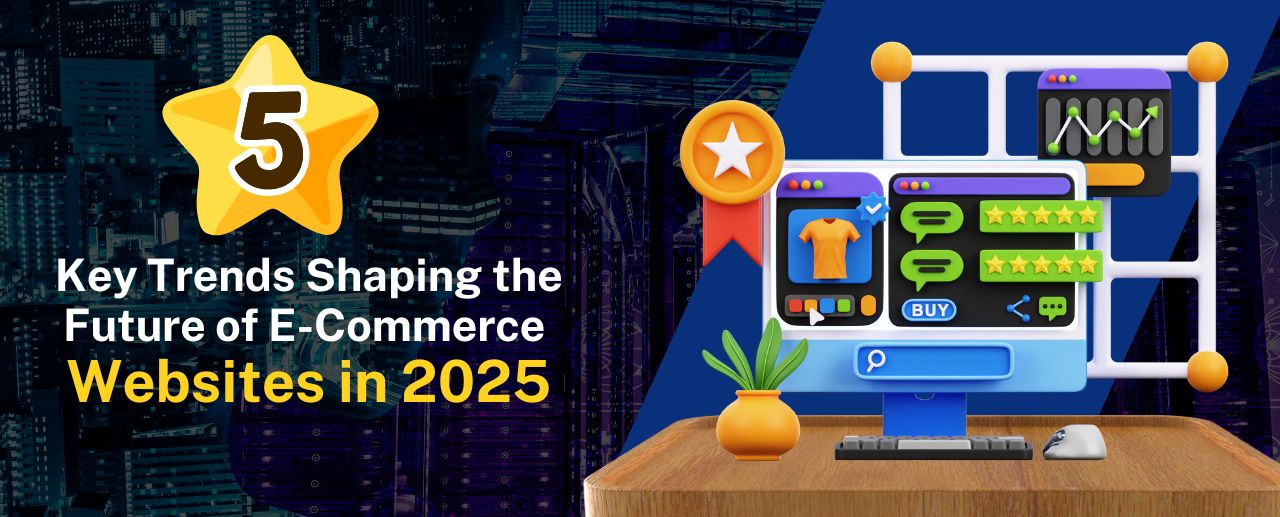 5 Key Trends Shaping the Future of E-Commerce Websites in 2025