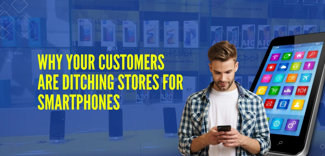 Why Your Customers Are Ditching Stores for Smartphones