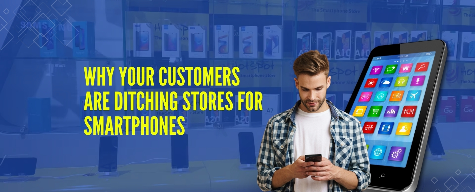 Why Your Customers Are Ditching Stores for Smartphones