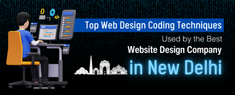 Top Web Design Coding Techniques Used by the Best Website Design Company in New Delhi