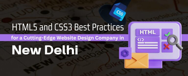 HTML5 and CSS3 Best Practices for a Cutting-Edge Website Design Company in New Delhi