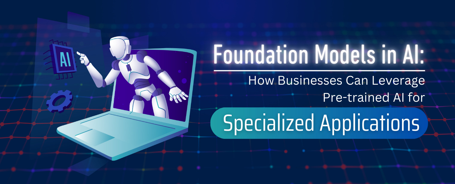 Foundation Models in AI: How Businesses Can Leverage Pre-trained AI for Specialized Applications