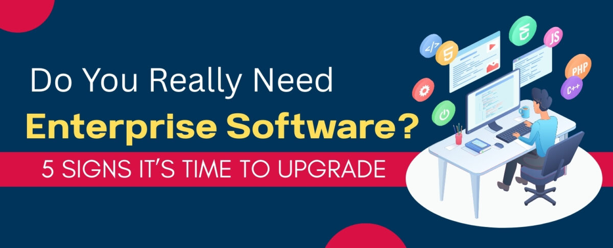 5 Signs You Need to Upgrade to Enterprise Software