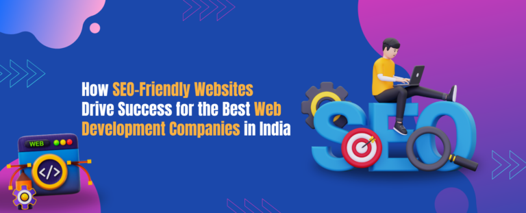 How SEO-Friendly Websites Drive Success Built by the Best Web Development Companies in India