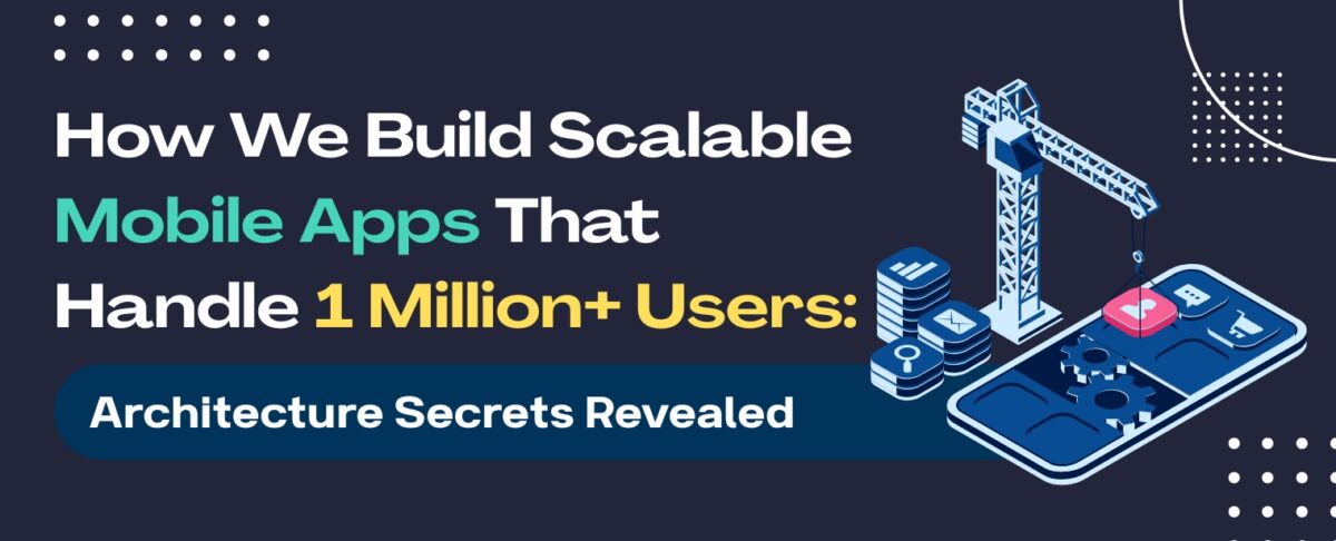 How We Build Scalable Mobile Apps That Handle 1 Million+ Users: Architecture Secrets Revealed