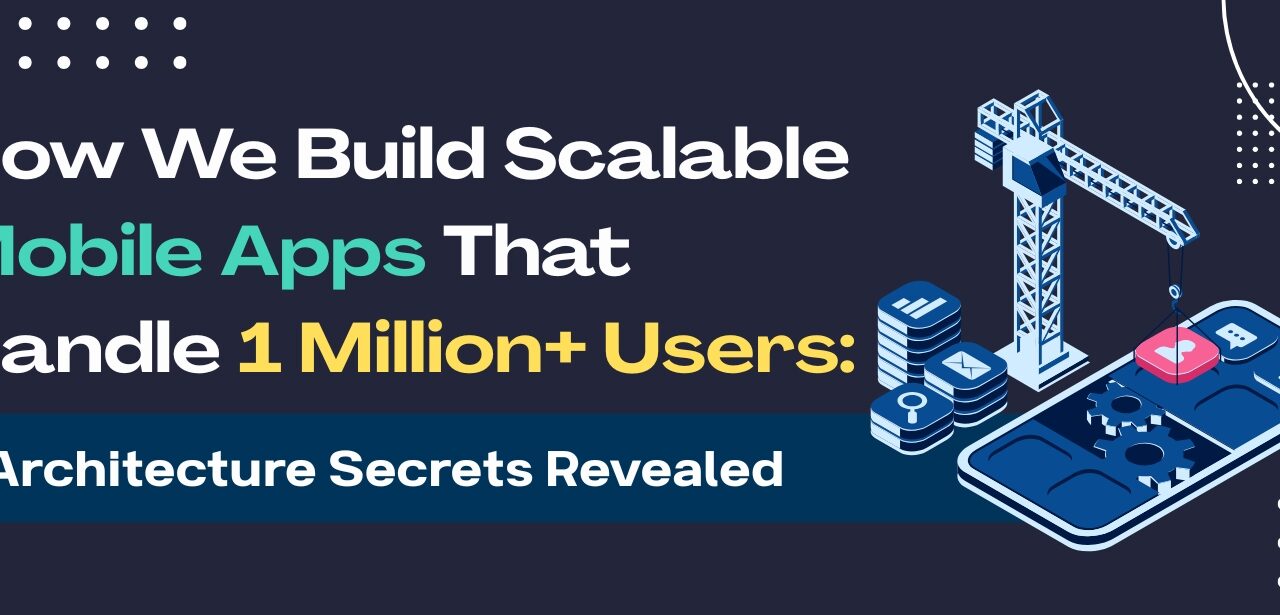 How We Build Scalable Mobile Apps That Handle 1 Million+ Users: Architecture Secrets Revealed